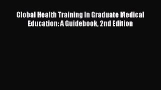 Global Health Training In Graduate Medical Education: A Guidebook 2nd Edition  Free PDF