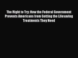 The Right to Try: How the Federal Government Prevents Americans from Getting the Lifesaving