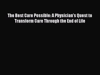 The Best Care Possible: A Physician's Quest to Transform Care Through the End of Life  Free