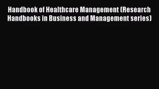 Handbook of Healthcare Management (Research Handbooks in Business and Management series)  Free