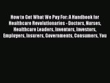 How to Get What We Pay For: A Handbook for Healthcare Revolutionaries - Doctors Nurses Healthcare