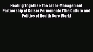Healing Together: The Labor-Management Partnership at Kaiser Permanente (The Culture and Politics