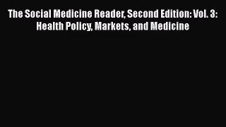 The Social Medicine Reader Second Edition: Vol. 3: Health Policy Markets and Medicine  Read