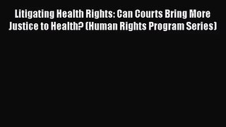 Litigating Health Rights: Can Courts Bring More Justice to Health? (Human Rights Program Series)