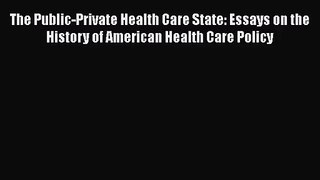 The Public-Private Health Care State: Essays on the History of American Health Care Policy