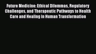Future Medicine: Ethical Dilemmas Regulatory Challenges and Therapeutic Pathways to Health