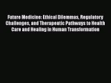 Future Medicine: Ethical Dilemmas Regulatory Challenges and Therapeutic Pathways to Health