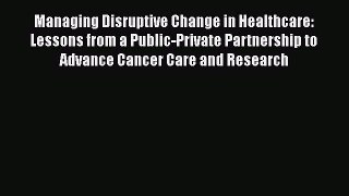 Managing Disruptive Change in Healthcare: Lessons from a Public-Private Partnership to Advance