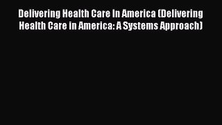 Delivering Health Care In America (Delivering Health Care in America: A Systems Approach) Free