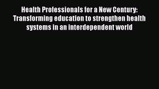 Health Professionals for a New Century: Transforming education to strengthen health systems