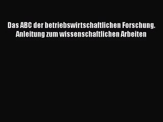 [PDF Herunterladen] Das ABC der betriebswirtschaftlichen Forschung. Anleitung zum wissenschaftlichen