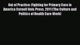 Out of Practice: Fighting for Primary Care in America Cornell Univ. Press 2011 (The Culture