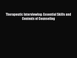 [PDF Download] Therapeutic Interviewing: Essential Skills and Contexts of Counseling [Download]