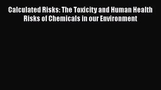 Calculated Risks: The Toxicity and Human Health Risks of Chemicals in our Environment  Free
