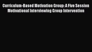 Curriculum-Based Motivation Group: A Five Session Motivational Interviewing Group Intervention