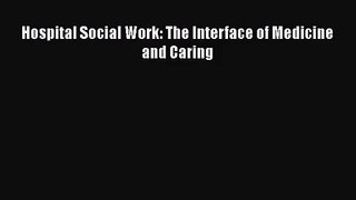 Hospital Social Work: The Interface of Medicine and Caring  PDF Download