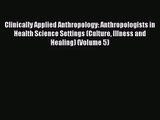 Clinically Applied Anthropology: Anthropologists in Health Science Settings (Culture Illness