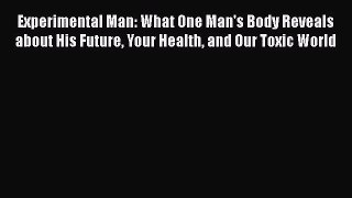 Experimental Man: What One Man's Body Reveals about His Future Your Health and Our Toxic World