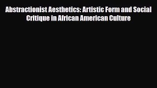 [PDF Download] Abstractionist Aesthetics: Artistic Form and Social Critique in African American