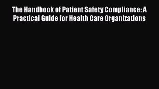 The Handbook of Patient Safety Compliance: A Practical Guide for Health Care Organizations