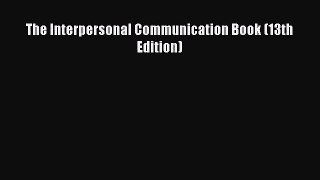 (PDF Download) The Interpersonal Communication Book (13th Edition) Read Online