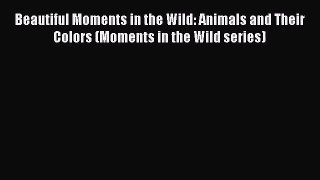 [PDF Download] Beautiful Moments in the Wild: Animals and Their Colors (Moments in the Wild