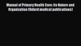 Manual of Primary Health Care: Its Nature and Organization (Oxford medical publications) Free