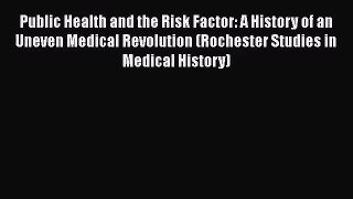 Public Health and the Risk Factor: A History of an Uneven Medical Revolution (Rochester Studies