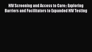 HIV Screening and Access to Care:: Exploring Barriers and Facilitators to Expanded HIV Testing