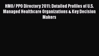 HMO/ PPO Directory 2011: Detailed Profiles of U.S. Managed Healthcare Organizations & Key Decision