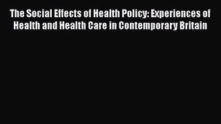 The Social Effects of Health Policy: Experiences of Health and Health Care in Contemporary