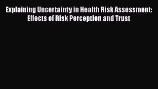 Explaining Uncertainty in Health Risk Assessment: Effects of Risk Perception and Trust  Read