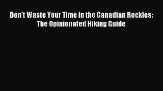 [PDF Download] Don't Waste Your Time in the Canadian Rockies: The Opinionated Hiking Guide