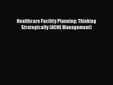 Healthcare Facility Planning: Thinking Strategically (ACHE Management)  Free Books