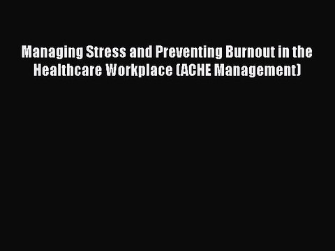Managing Stress and Preventing Burnout in the Healthcare Workplace (ACHE Management) PDF Download