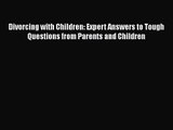 PDF Download Divorcing with Children: Expert Answers to Tough Questions from Parents and Children