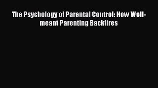 PDF Download The Psychology of Parental Control: How Well-meant Parenting Backfires Read Online