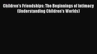 PDF Download Children's Friendships: The Beginnings of Intimacy (Understanding Children's Worlds)