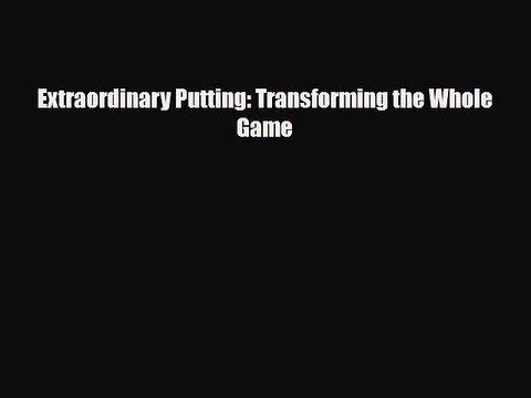 [PDF Download] Extraordinary Putting: Transforming the Whole Game [Download] Full Ebook