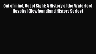 Out of mind Out of Sight: A History of the Waterford Hospital (Newfoundland History Series)