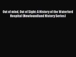 Out of mind Out of Sight: A History of the Waterford Hospital (Newfoundland History Series)