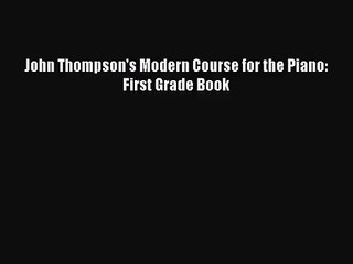 (PDF Download) John Thompson's Modern Course for the Piano: First Grade Book PDF