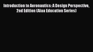 Introduction to Aeronautics: A Design Perspective 2nd Edition (Aiaa Education Series) Free