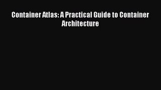 Container Atlas: A Practical Guide to Container Architecture Free Download Book