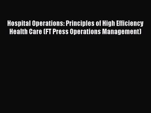 Hospital Operations: Principles of High Efficiency Health Care (FT Press Operations Management)
