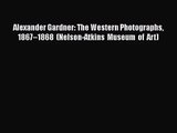 [PDF Download] Alexander Gardner: The Western Photographs 1867–1868 (Nelson-Atkins Museum of