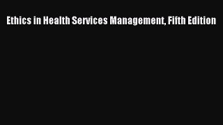 Ethics in Health Services Management Fifth Edition  Free Books