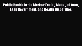 Public Health in the Market: Facing Managed Care Lean Government and Health Disparities Read