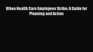 When Health Care Employees Strike: A Guide for Planning and Action  Free Books