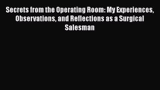 Secrets from the Operating Room: My Experiences Observations and Reflections as a Surgical